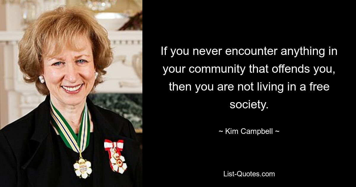 If you never encounter anything in your community that offends you, then you are not living in a free society. — © Kim Campbell