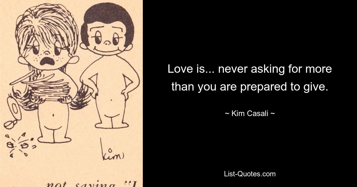 Love is... never asking for more than you are prepared to give. — © Kim Casali