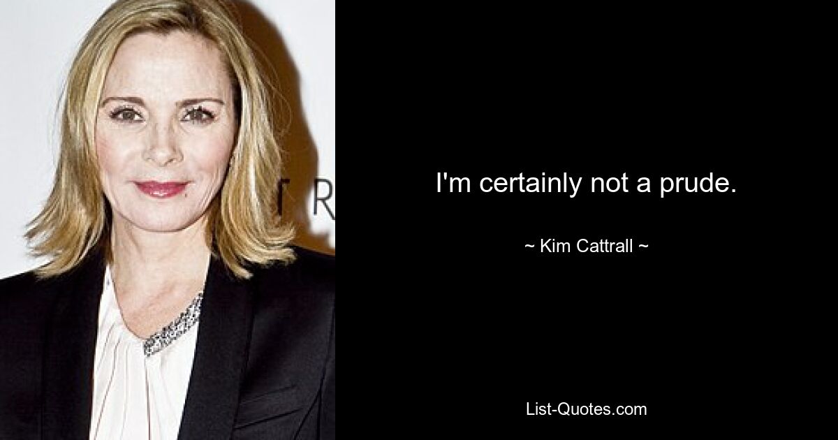 I'm certainly not a prude. — © Kim Cattrall