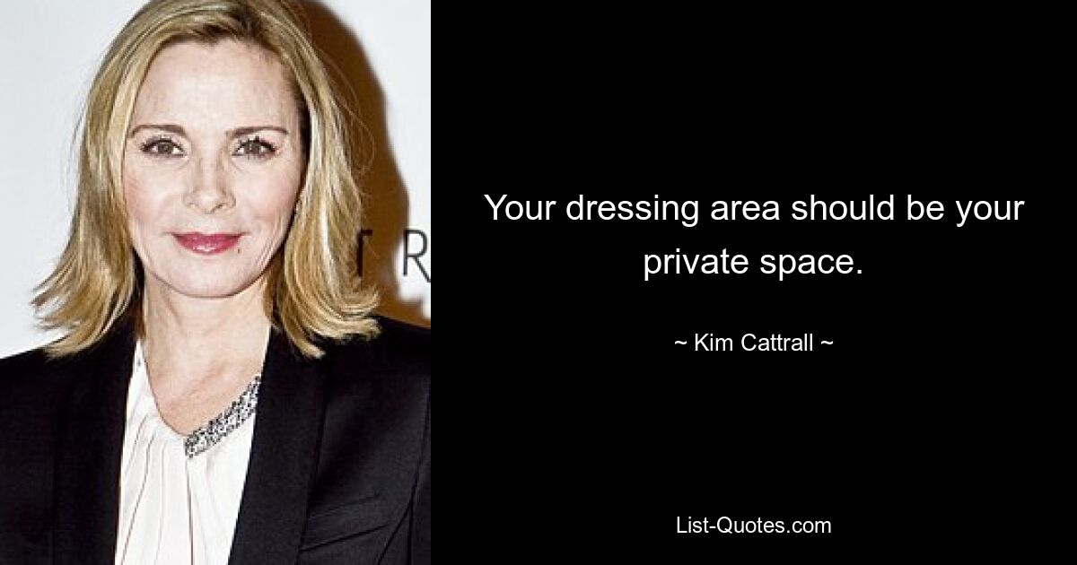 Your dressing area should be your private space. — © Kim Cattrall