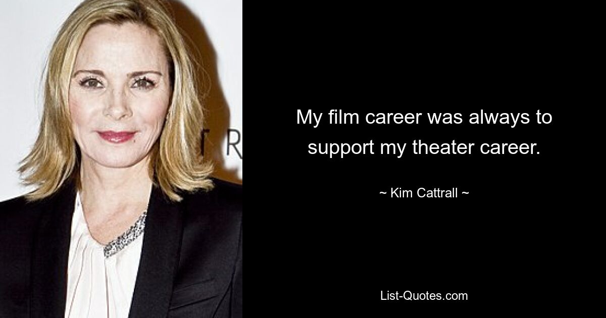 My film career was always to support my theater career. — © Kim Cattrall