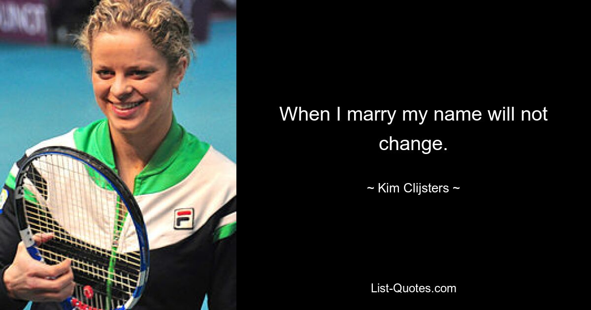 When I marry my name will not change. — © Kim Clijsters