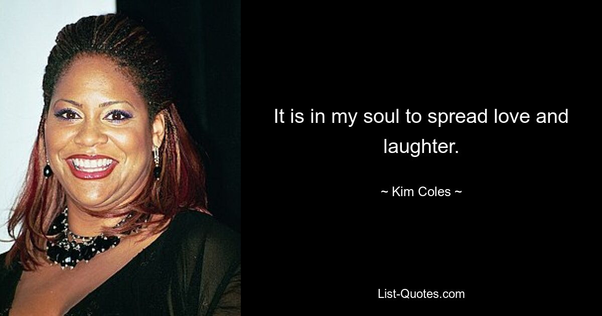 It is in my soul to spread love and laughter. — © Kim Coles