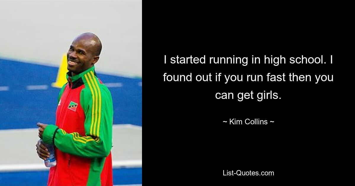 I started running in high school. I found out if you run fast then you can get girls. — © Kim Collins