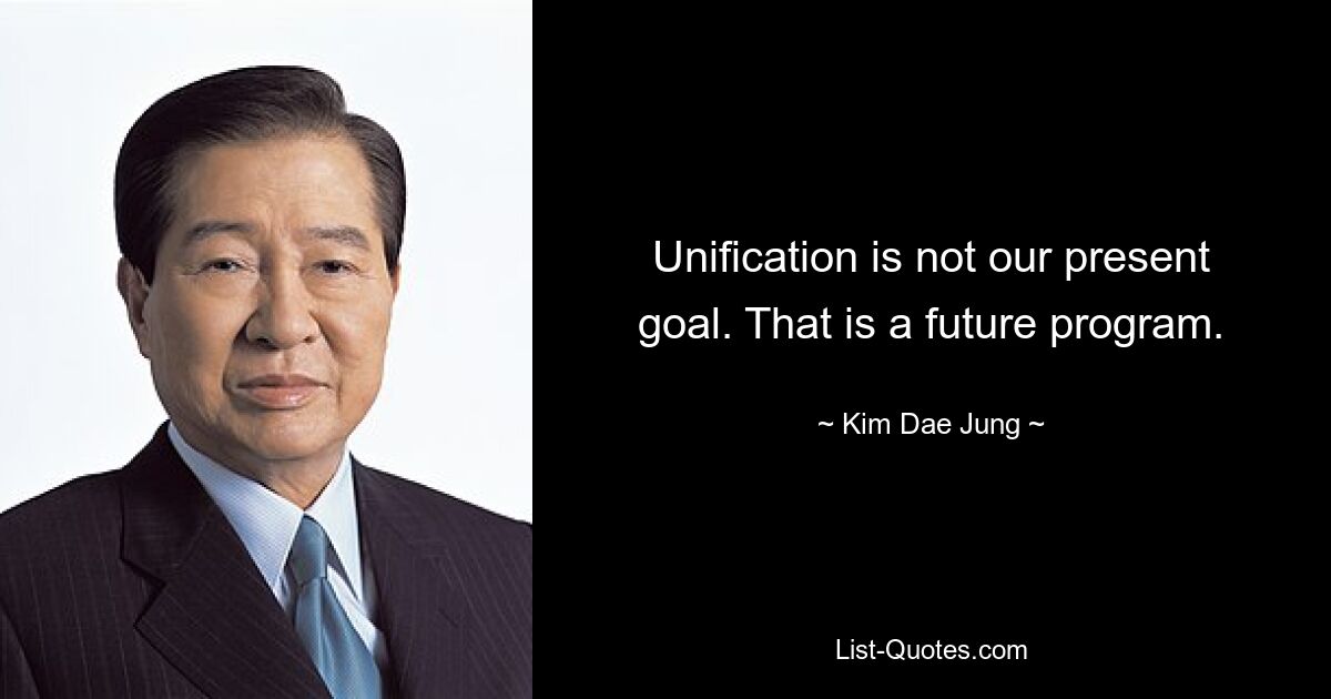 Unification is not our present goal. That is a future program. — © Kim Dae Jung