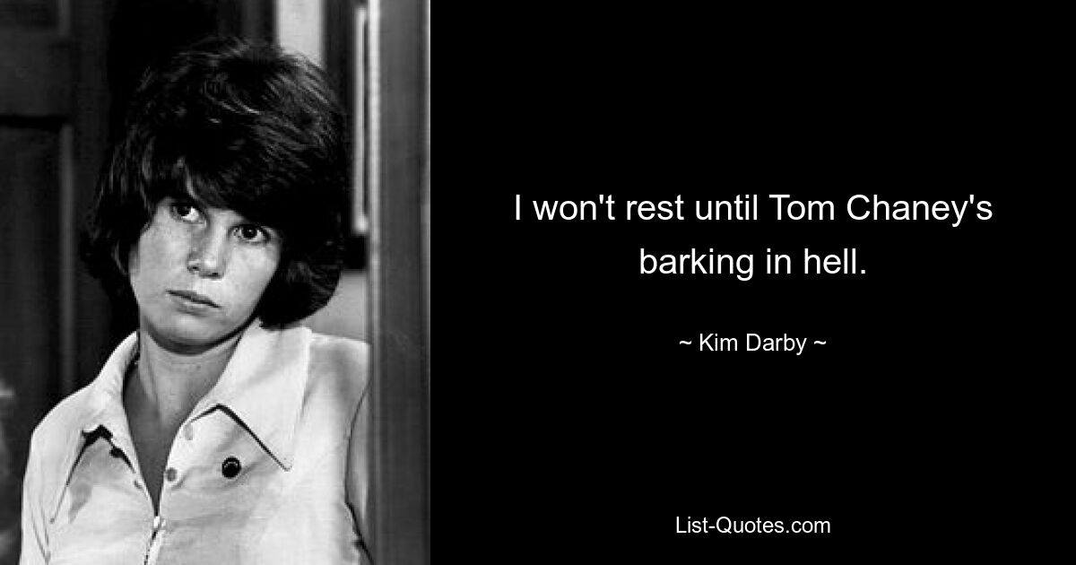 I won't rest until Tom Chaney's barking in hell. — © Kim Darby