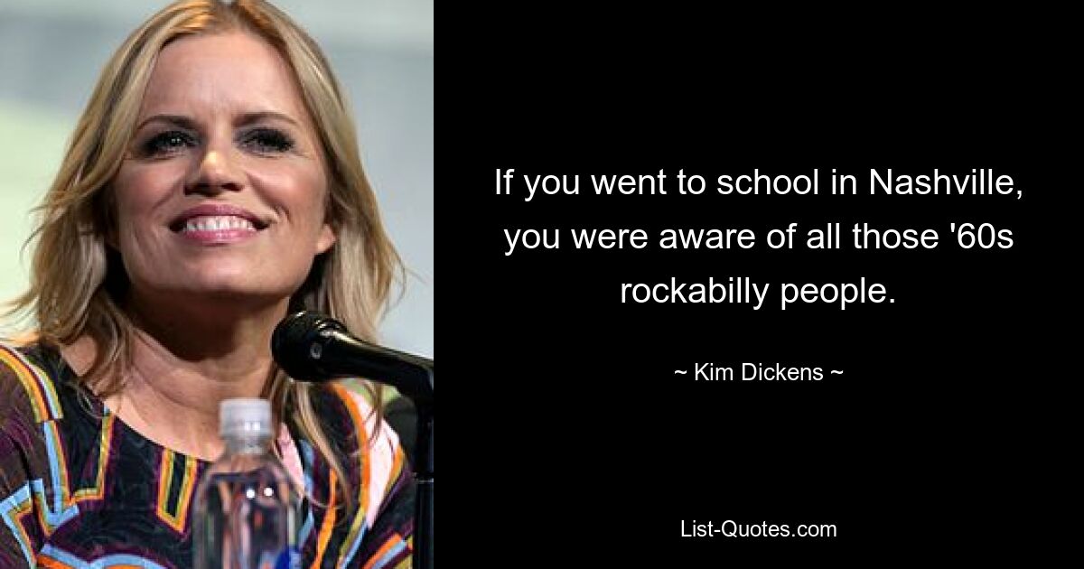 If you went to school in Nashville, you were aware of all those '60s rockabilly people. — © Kim Dickens