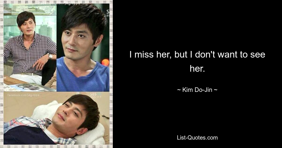 I miss her, but I don't want to see her. — © Kim Do-Jin