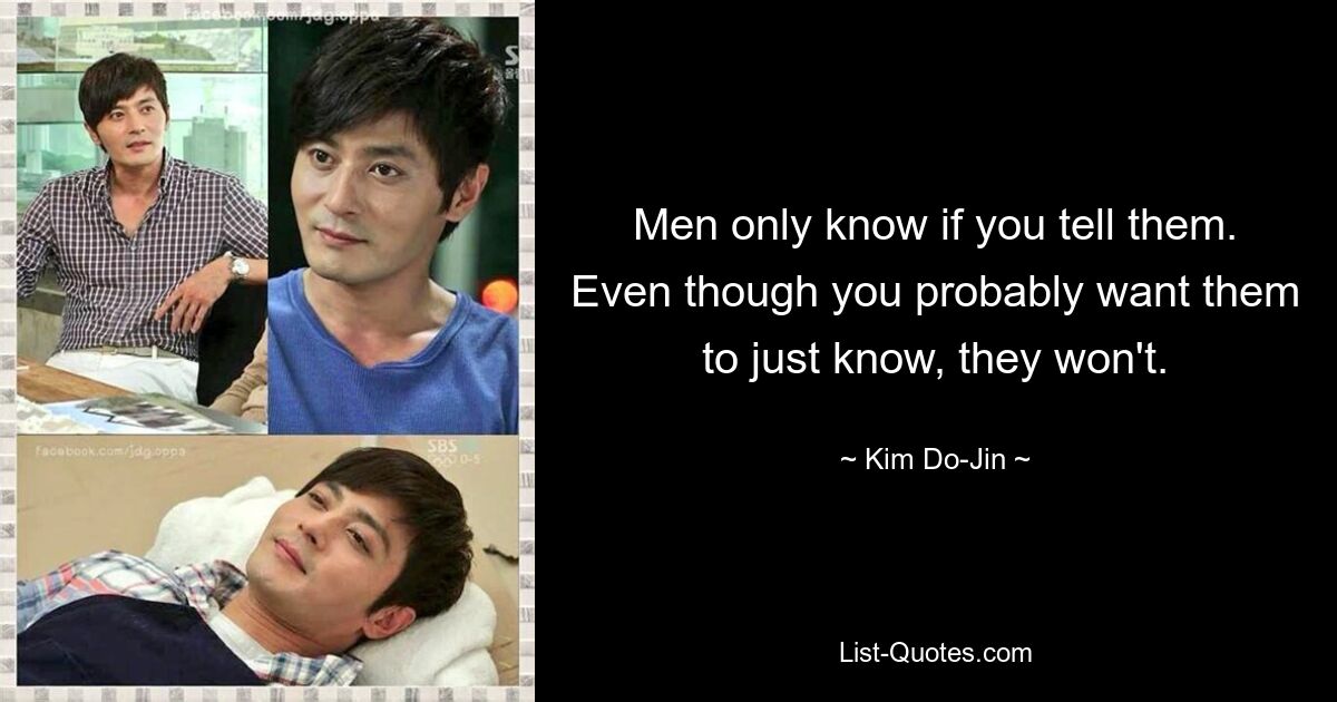 Men only know if you tell them. Even though you probably want them to just know, they won't. — © Kim Do-Jin