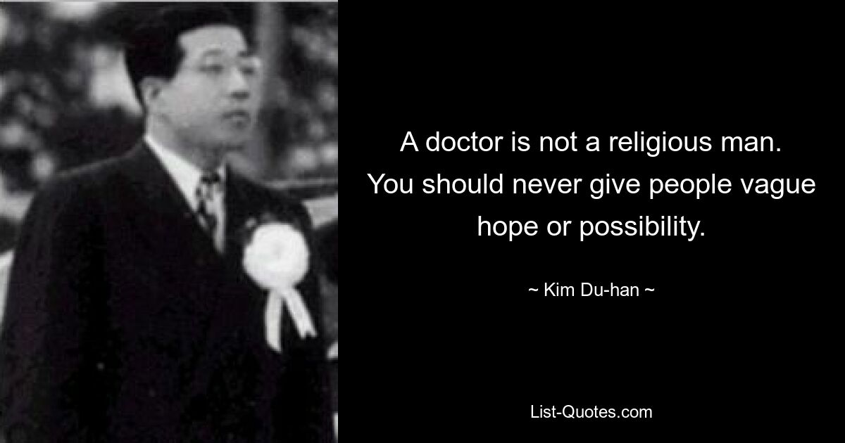 A doctor is not a religious man. You should never give people vague hope or possibility. — © Kim Du-han