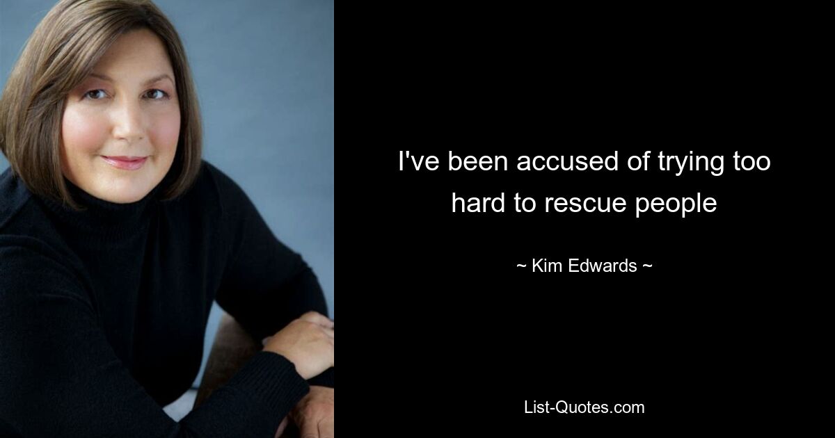 I've been accused of trying too hard to rescue people — © Kim Edwards