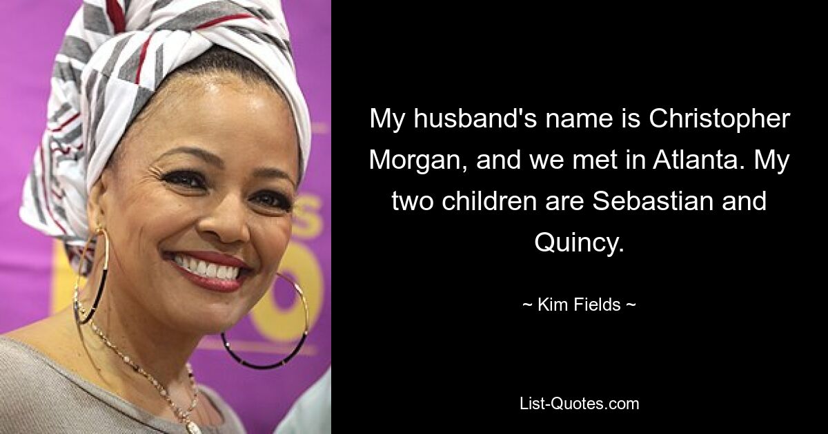 My husband's name is Christopher Morgan, and we met in Atlanta. My two children are Sebastian and Quincy. — © Kim Fields