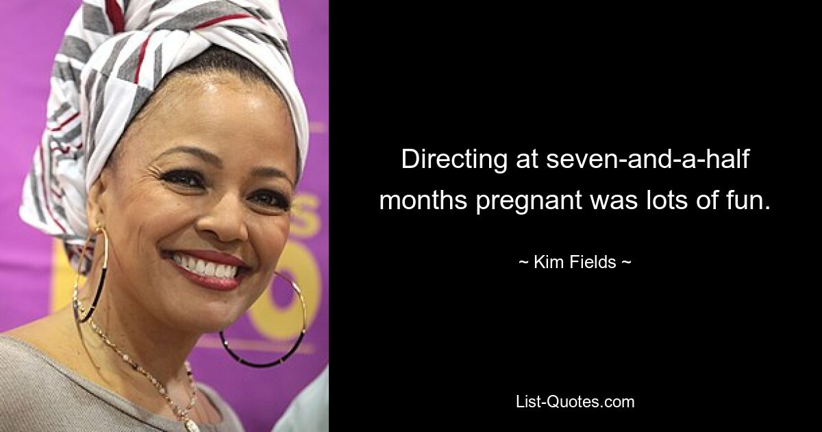 Directing at seven-and-a-half months pregnant was lots of fun. — © Kim Fields