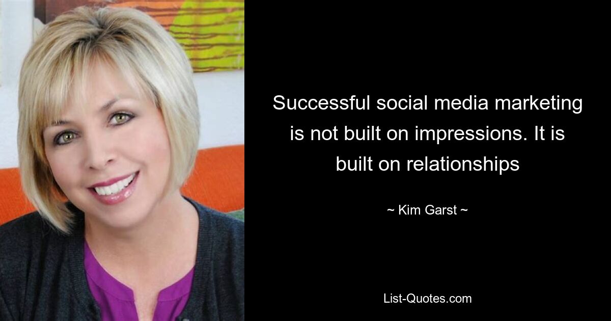 Successful social media marketing is not built on impressions. It is built on relationships — © Kim Garst