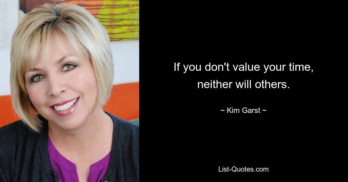 If you don't value your time, neither will others. — © Kim Garst