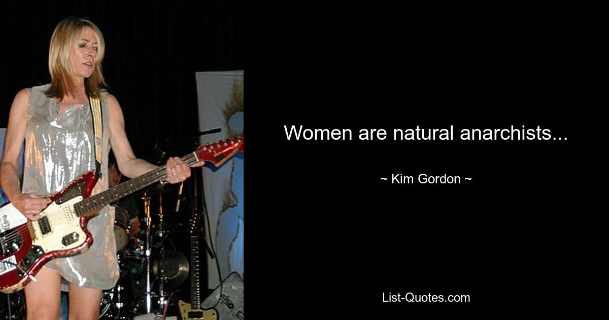 Women are natural anarchists... — © Kim Gordon