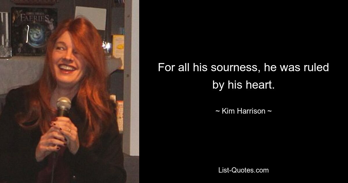 For all his sourness, he was ruled by his heart. — © Kim Harrison