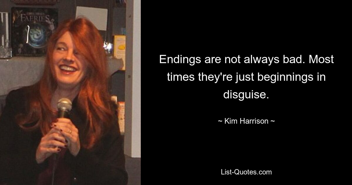 Endings are not always bad. Most times they're just beginnings in disguise. — © Kim Harrison