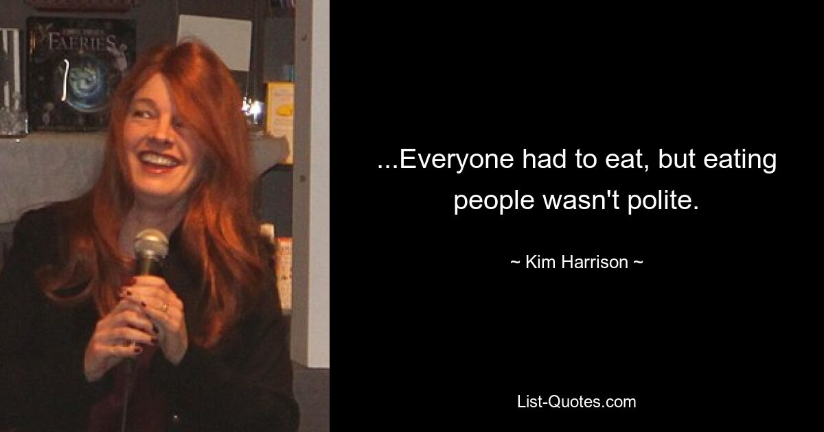 ...Everyone had to eat, but eating people wasn't polite. — © Kim Harrison