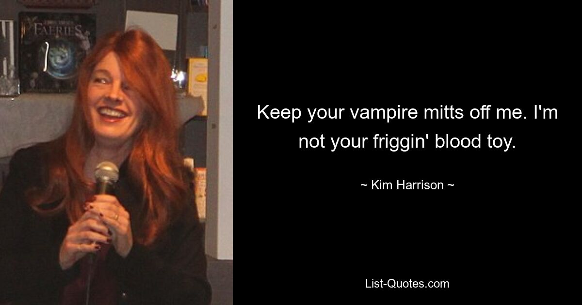 Keep your vampire mitts off me. I'm not your friggin' blood toy. — © Kim Harrison