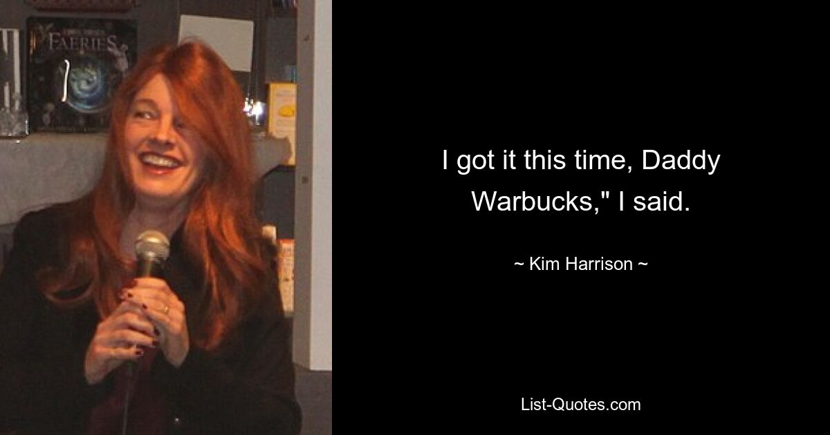 I got it this time, Daddy Warbucks," I said. — © Kim Harrison