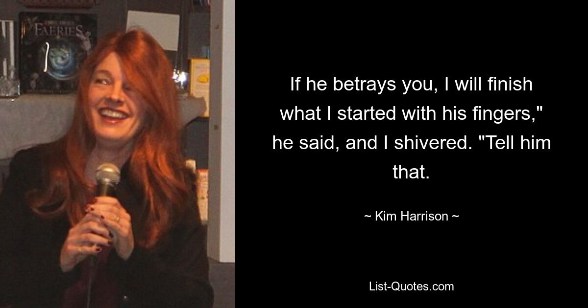 If he betrays you, I will finish what I started with his fingers," he said, and I shivered. "Tell him that. — © Kim Harrison