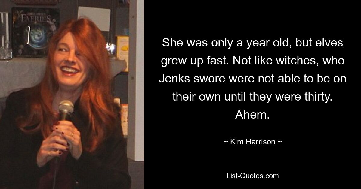 She was only a year old, but elves grew up fast. Not like witches, who Jenks swore were not able to be on their own until they were thirty. Ahem. — © Kim Harrison