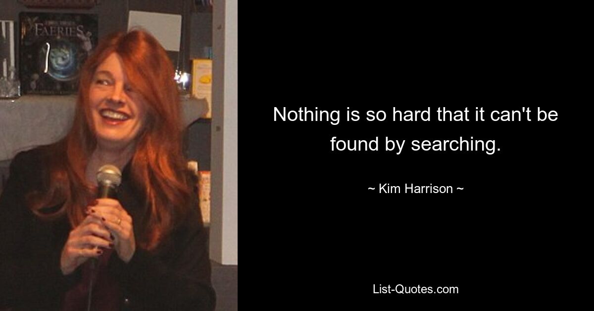 Nothing is so hard that it can't be found by searching. — © Kim Harrison