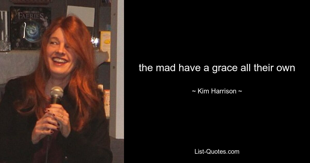 the mad have a grace all their own — © Kim Harrison