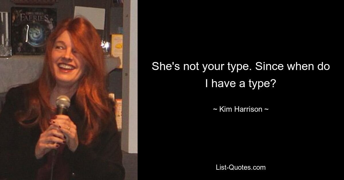 She's not your type. Since when do I have a type? — © Kim Harrison