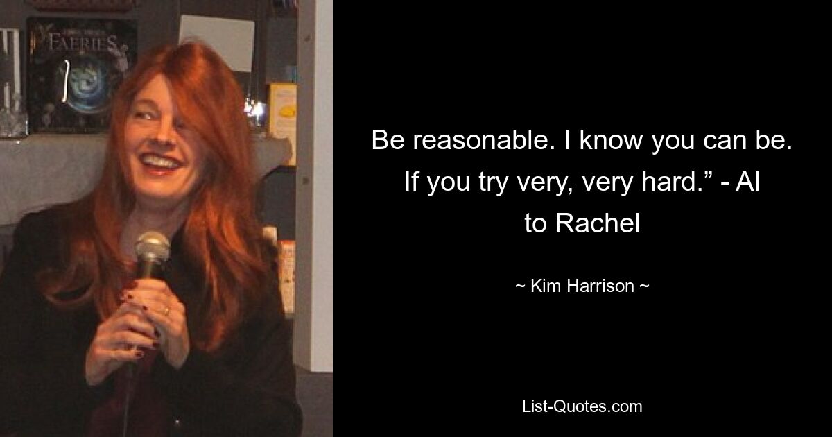 Be reasonable. I know you can be. If you try very, very hard.” - Al to Rachel — © Kim Harrison