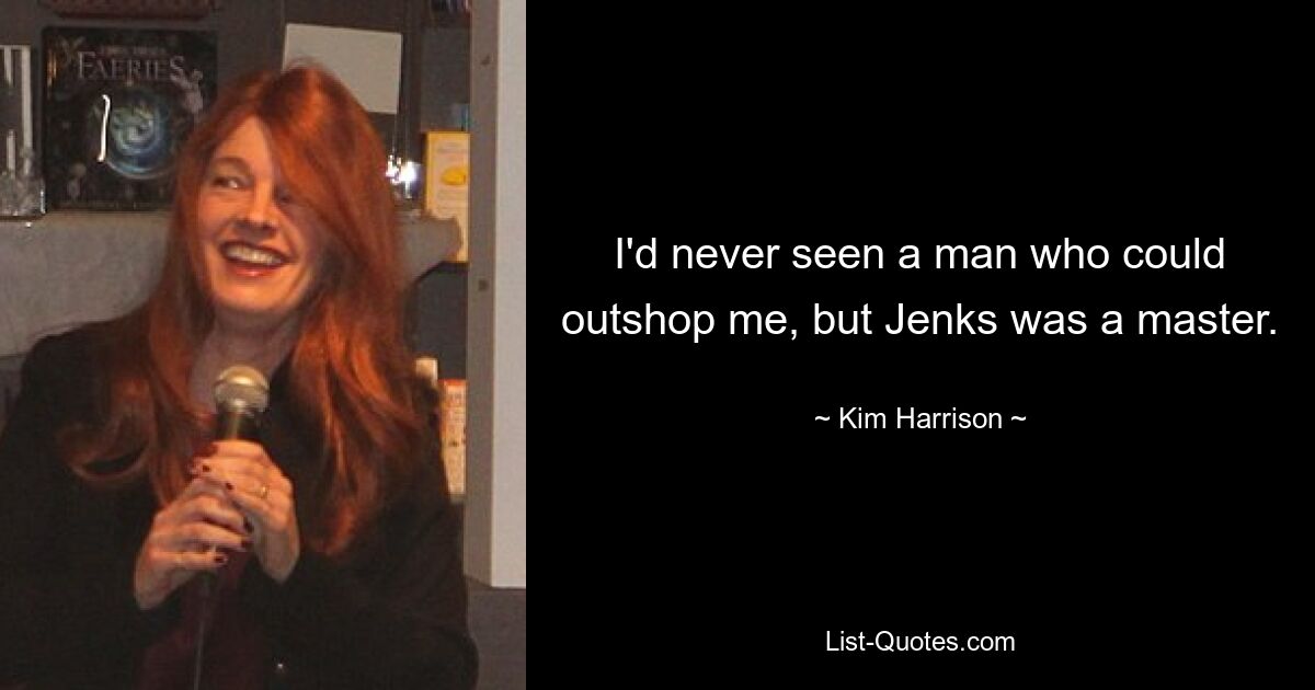 I'd never seen a man who could outshop me, but Jenks was a master. — © Kim Harrison