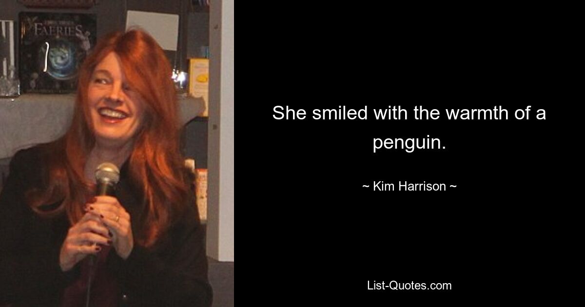 She smiled with the warmth of a penguin. — © Kim Harrison