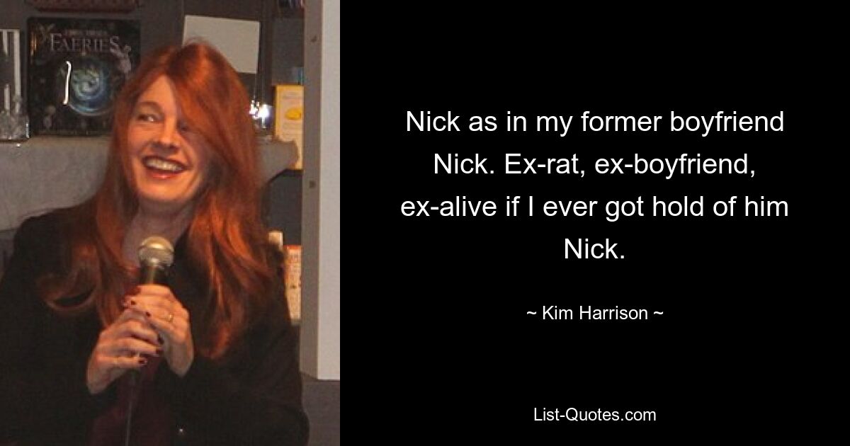 Nick as in my former boyfriend Nick. Ex-rat, ex-boyfriend, ex-alive if I ever got hold of him Nick. — © Kim Harrison