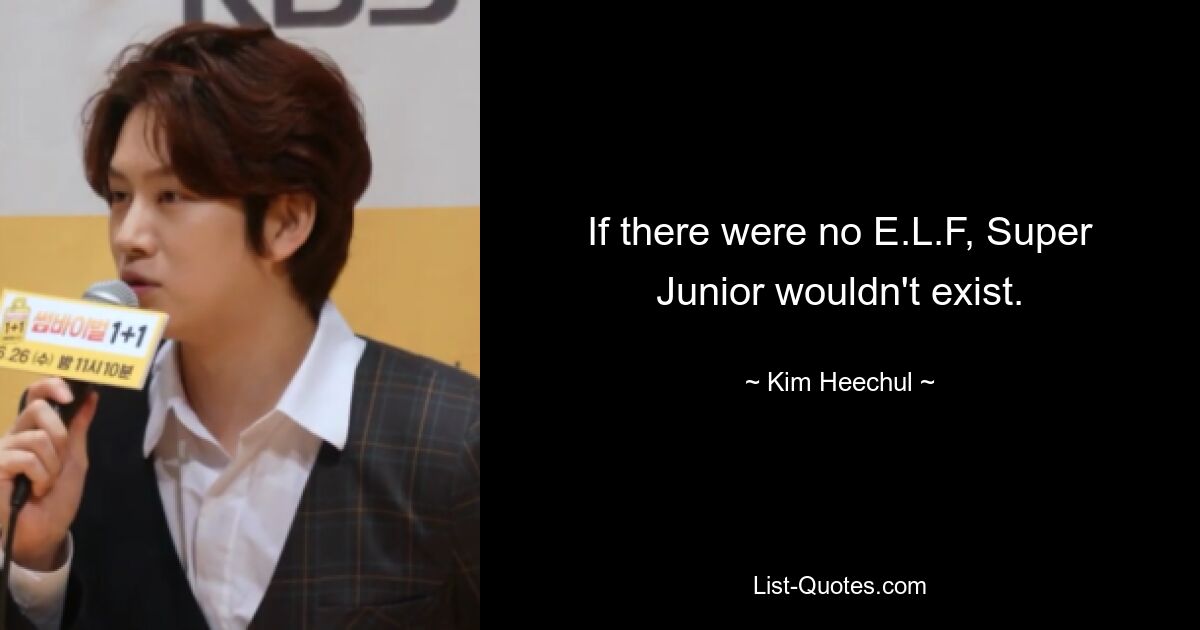 If there were no E.L.F, Super Junior wouldn't exist. — © Kim Heechul