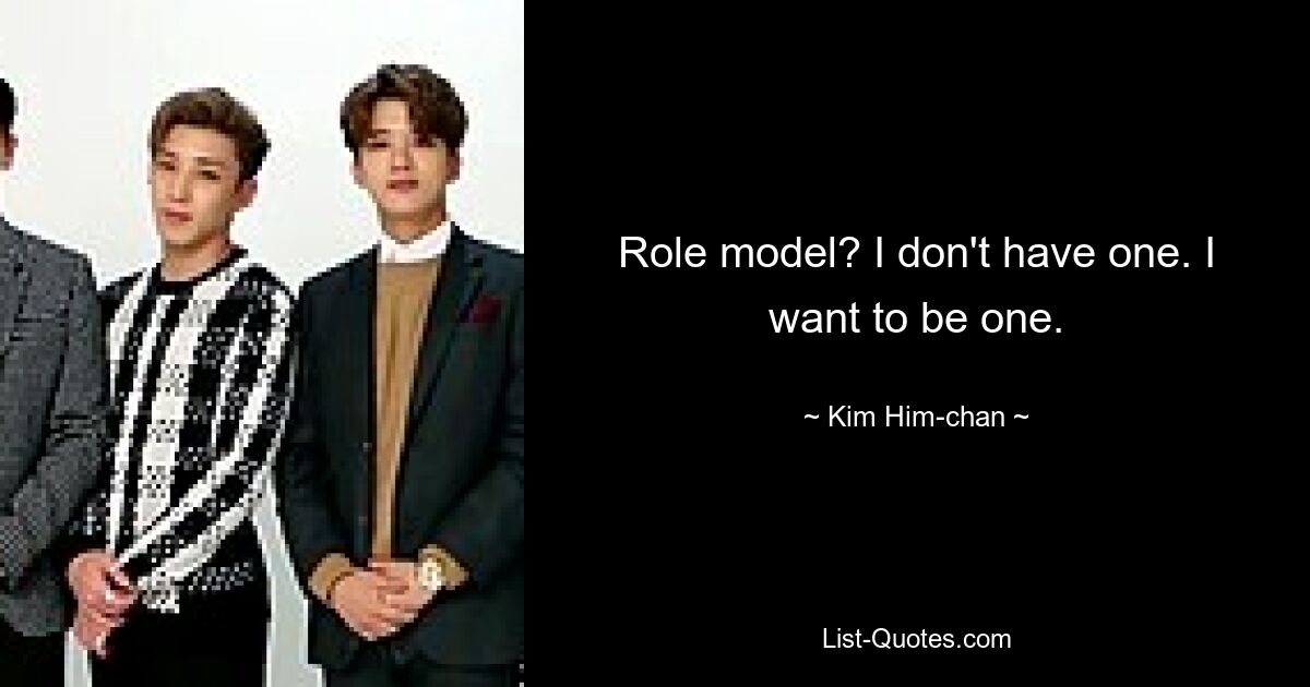 Role model? I don't have one. I want to be one. — © Kim Him-chan