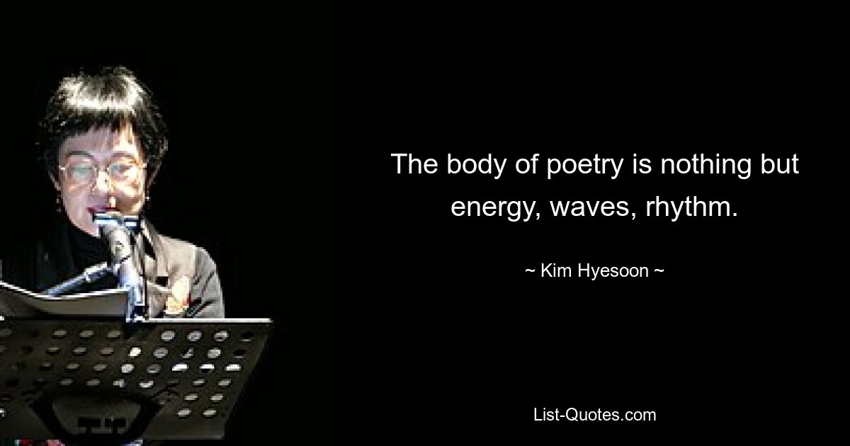 The body of poetry is nothing but energy, waves, rhythm. — © Kim Hyesoon