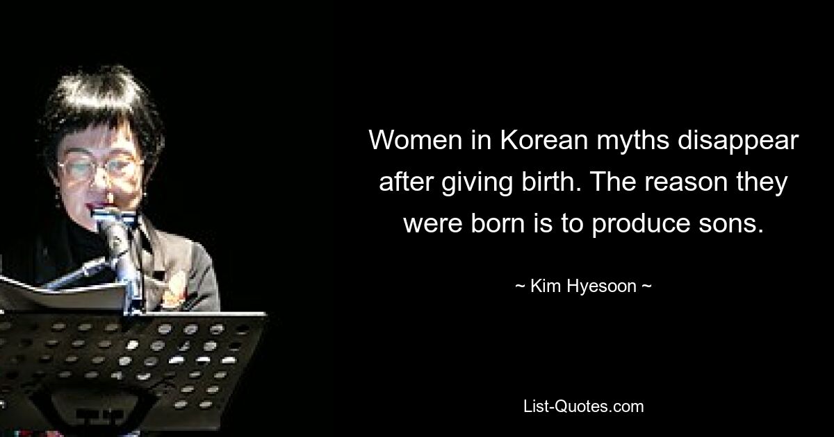 Women in Korean myths disappear after giving birth. The reason they were born is to produce sons. — © Kim Hyesoon