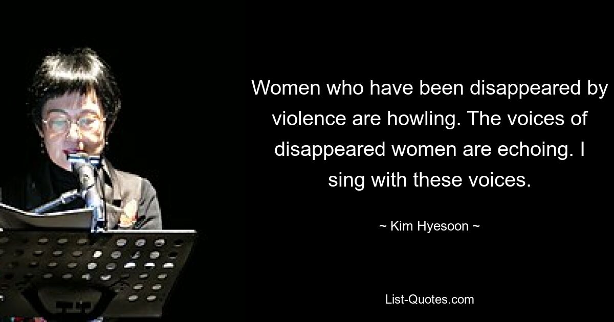 Women who have been disappeared by violence are howling. The voices of disappeared women are echoing. I sing with these voices. — © Kim Hyesoon