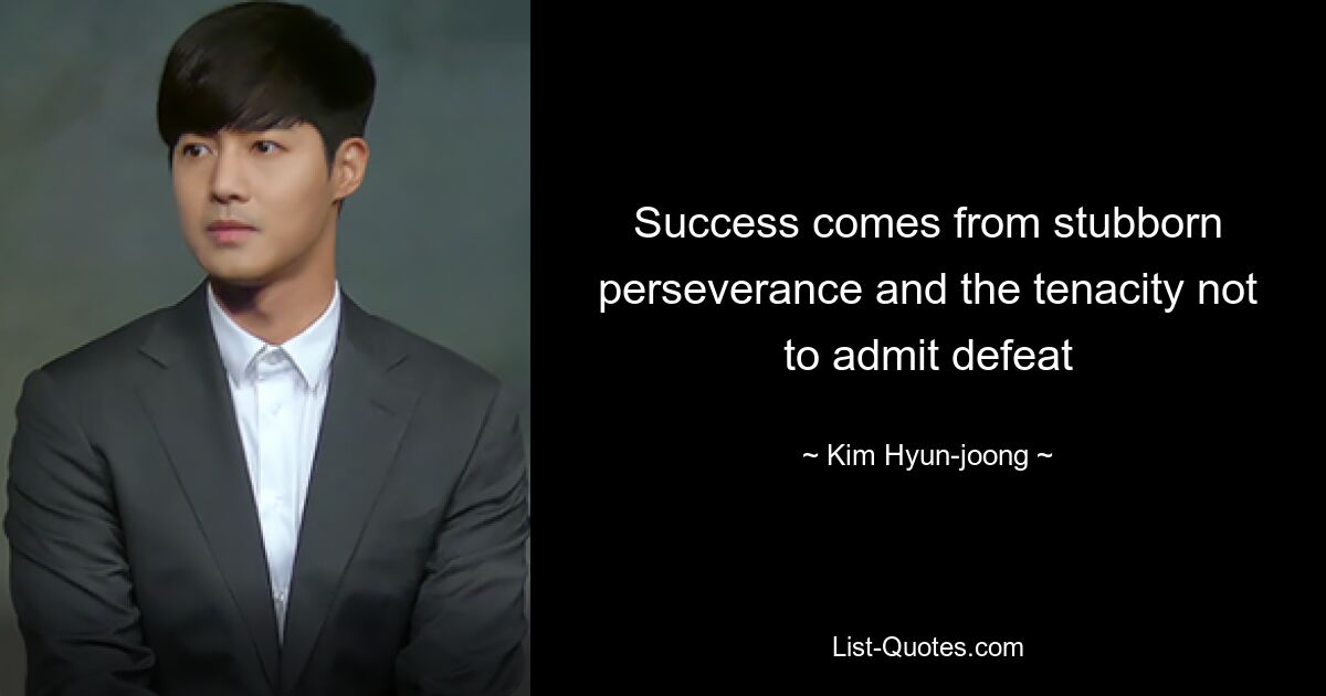 Success comes from stubborn perseverance and the tenacity not to admit defeat — © Kim Hyun-joong