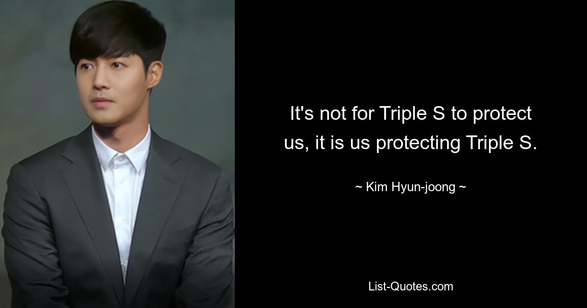 It's not for Triple S to protect us, it is us protecting Triple S. — © Kim Hyun-joong