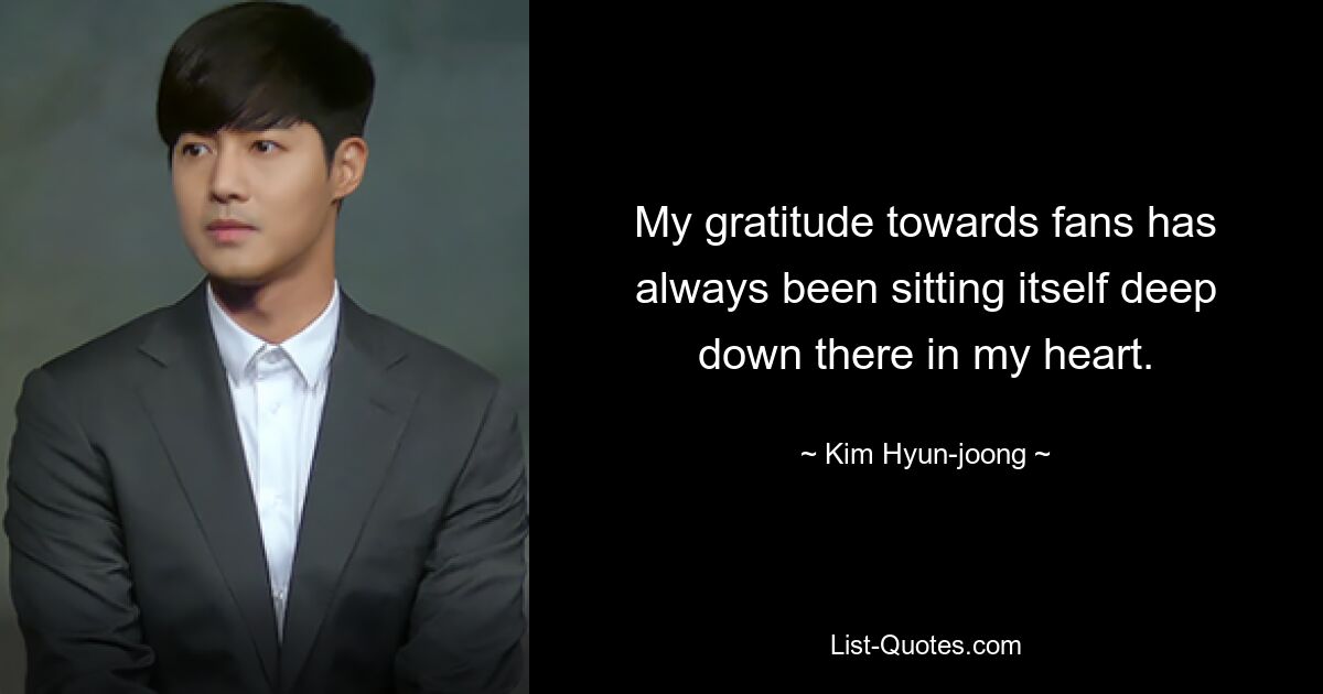 My gratitude towards fans has always been sitting itself deep down there in my heart. — © Kim Hyun-joong