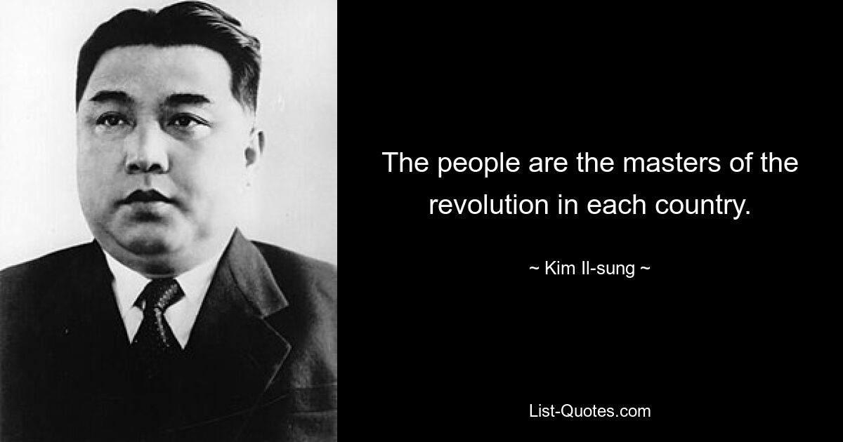 The people are the masters of the revolution in each country. — © Kim Il-sung