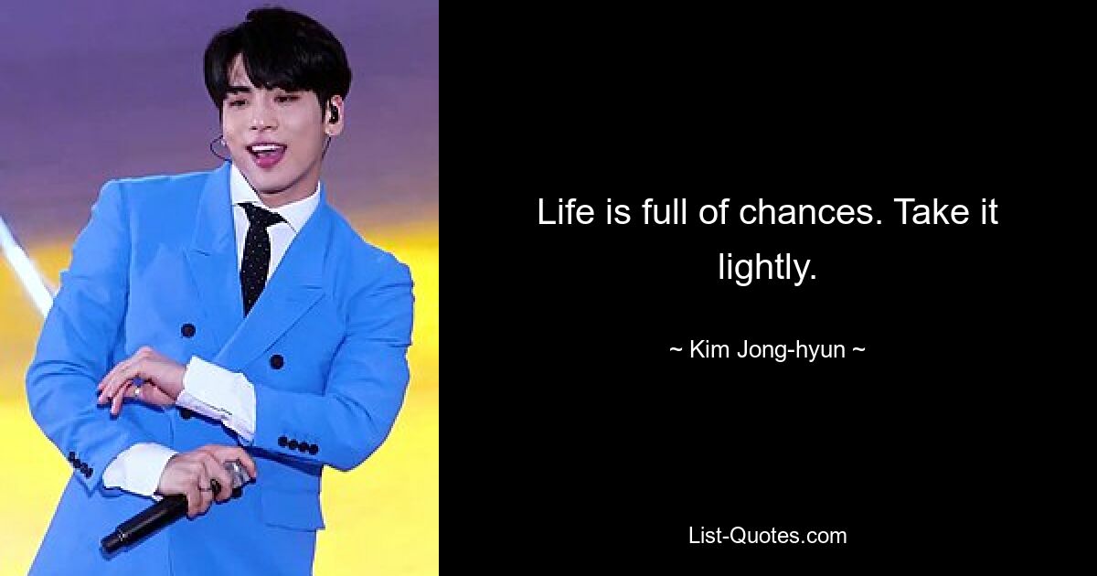 Life is full of chances. Take it lightly. — © Kim Jong-hyun