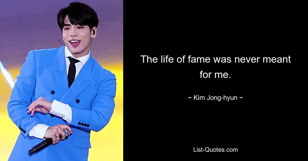 The life of fame was never meant for me. — © Kim Jong-hyun