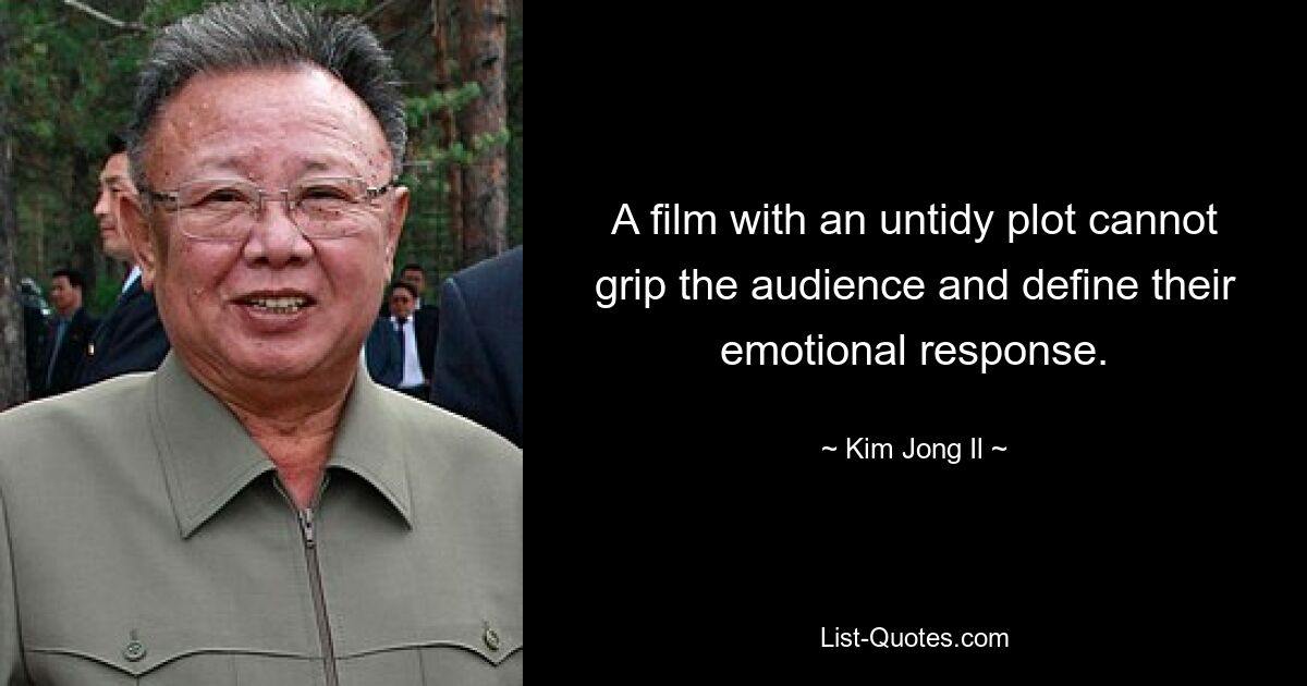 A film with an untidy plot cannot grip the audience and define their emotional response. — © Kim Jong Il