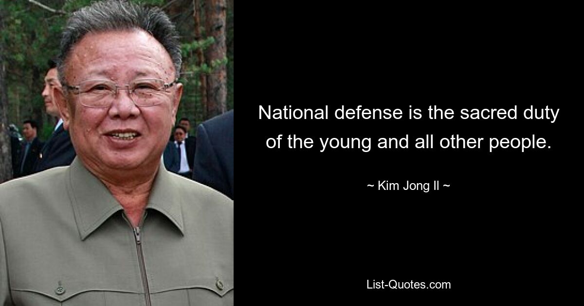 National defense is the sacred duty of the young and all other people. — © Kim Jong Il