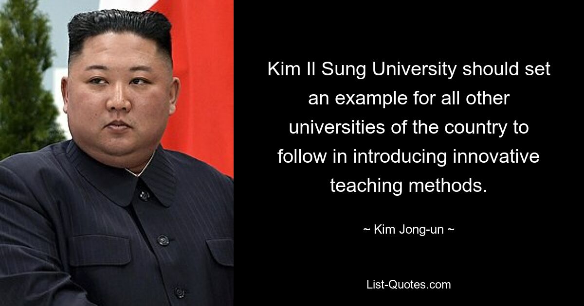 Kim Il Sung University should set an example for all other universities of the country to follow in introducing innovative teaching methods. — © Kim Jong-un