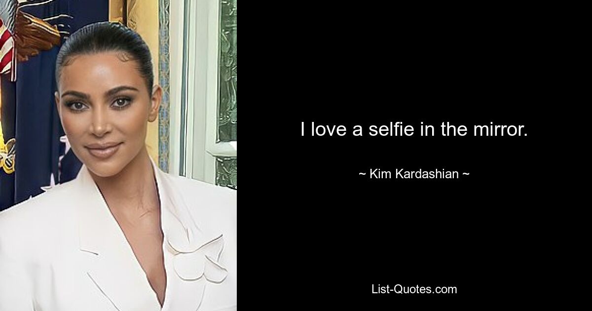 I love a selfie in the mirror. — © Kim Kardashian