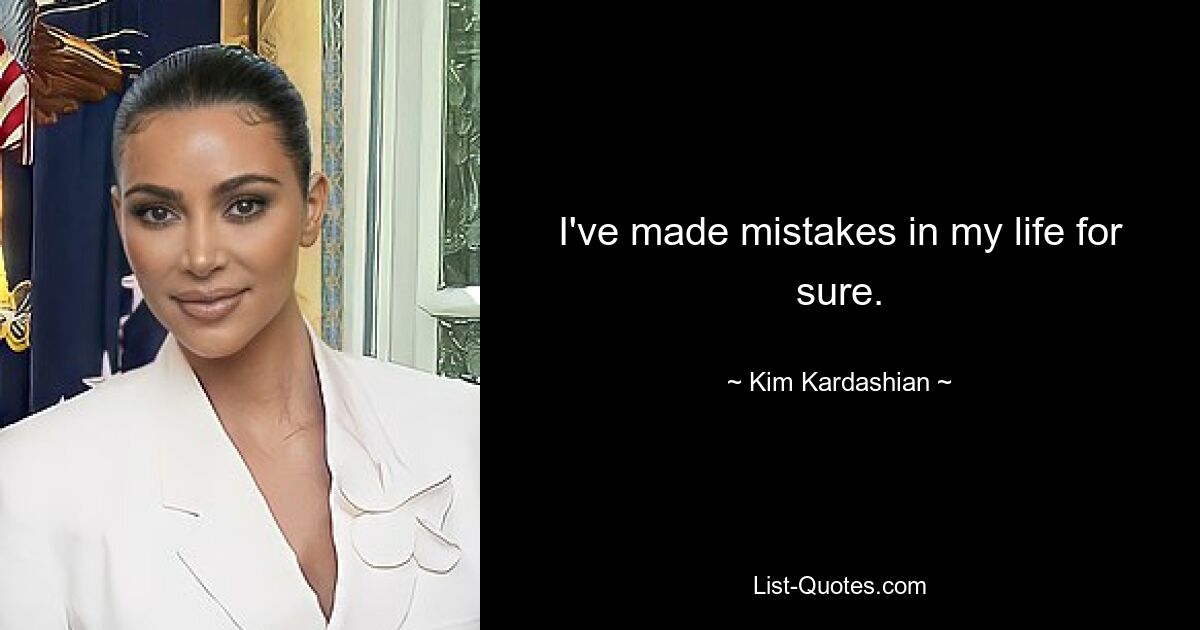 I've made mistakes in my life for sure. — © Kim Kardashian